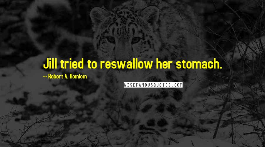 Robert A. Heinlein Quotes: Jill tried to reswallow her stomach.