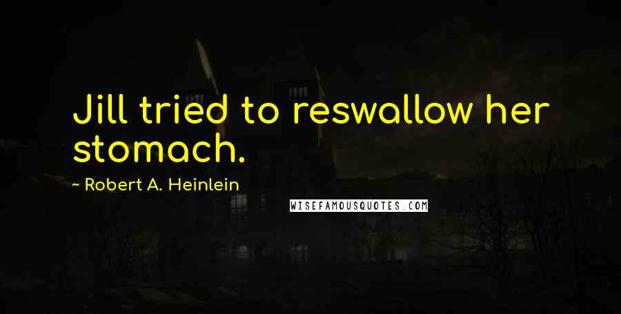 Robert A. Heinlein Quotes: Jill tried to reswallow her stomach.