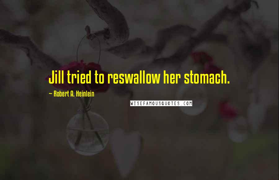 Robert A. Heinlein Quotes: Jill tried to reswallow her stomach.