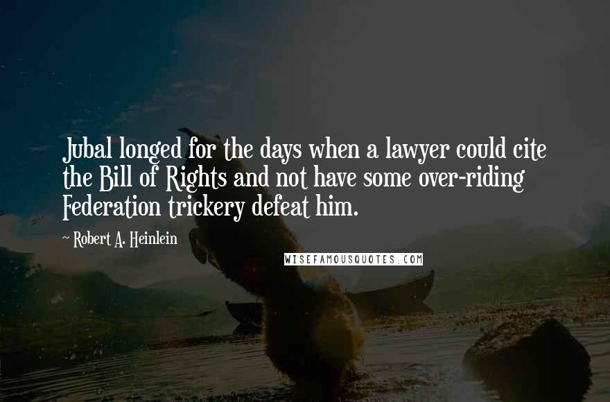 Robert A. Heinlein Quotes: Jubal longed for the days when a lawyer could cite the Bill of Rights and not have some over-riding Federation trickery defeat him.