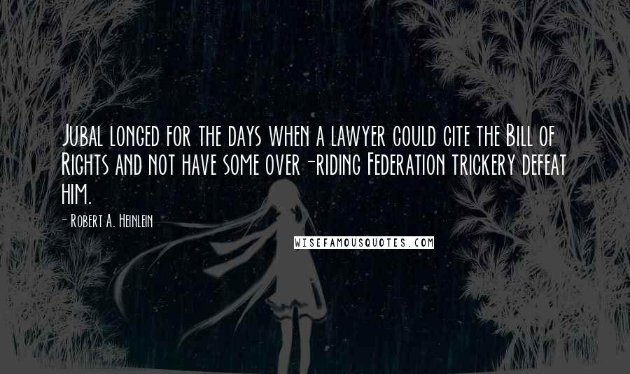 Robert A. Heinlein Quotes: Jubal longed for the days when a lawyer could cite the Bill of Rights and not have some over-riding Federation trickery defeat him.