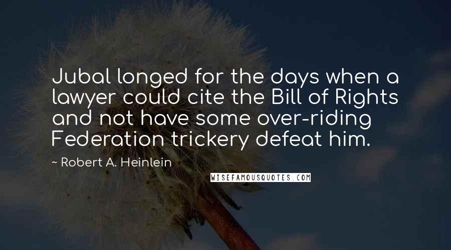 Robert A. Heinlein Quotes: Jubal longed for the days when a lawyer could cite the Bill of Rights and not have some over-riding Federation trickery defeat him.