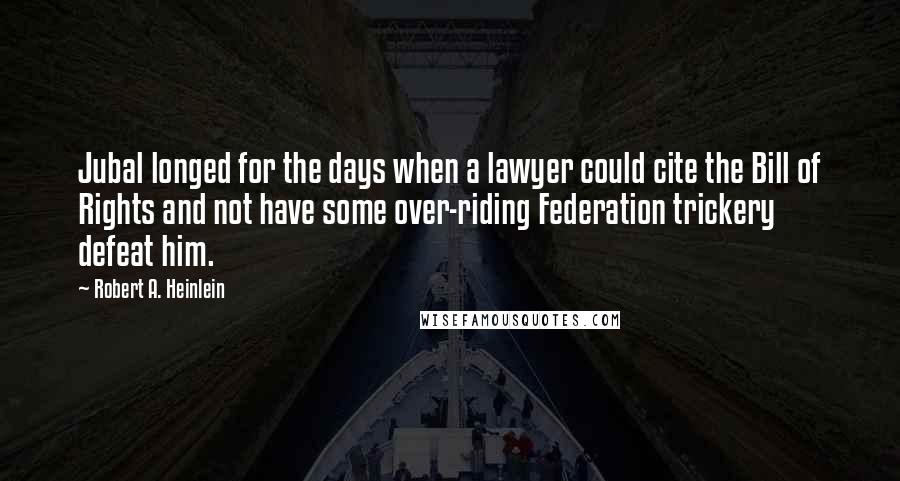 Robert A. Heinlein Quotes: Jubal longed for the days when a lawyer could cite the Bill of Rights and not have some over-riding Federation trickery defeat him.