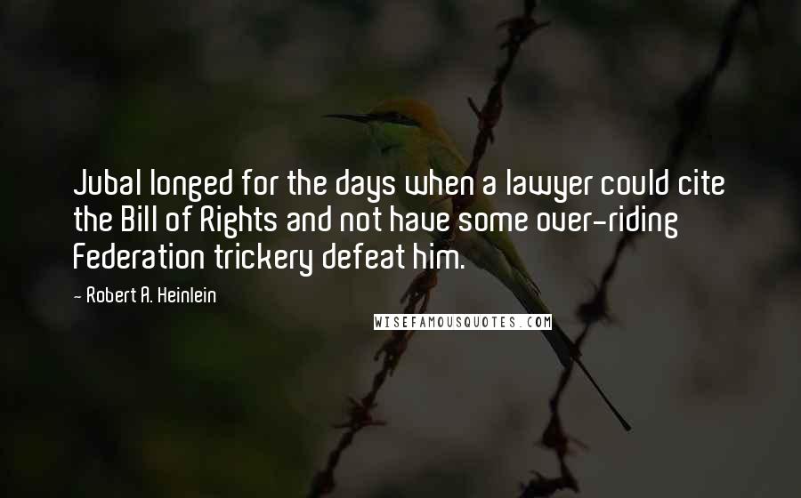 Robert A. Heinlein Quotes: Jubal longed for the days when a lawyer could cite the Bill of Rights and not have some over-riding Federation trickery defeat him.