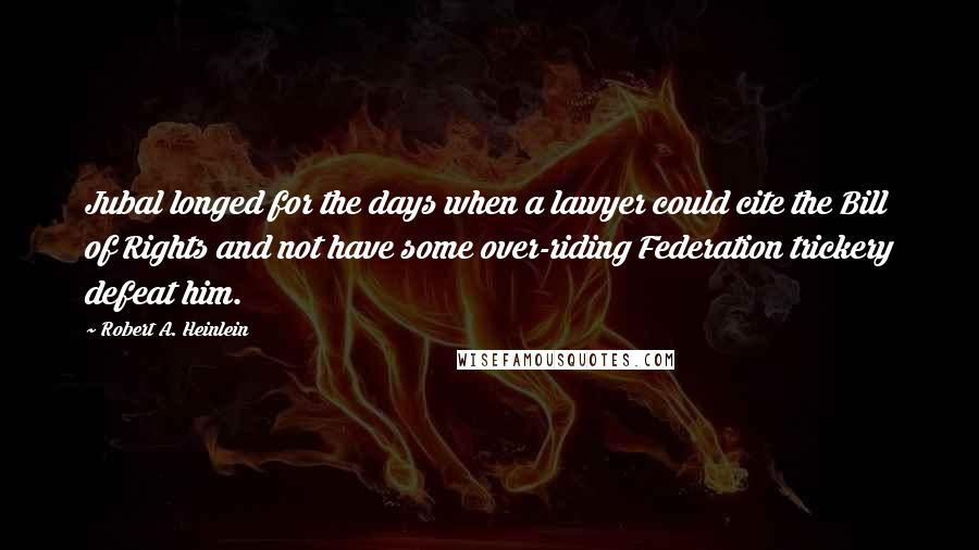 Robert A. Heinlein Quotes: Jubal longed for the days when a lawyer could cite the Bill of Rights and not have some over-riding Federation trickery defeat him.