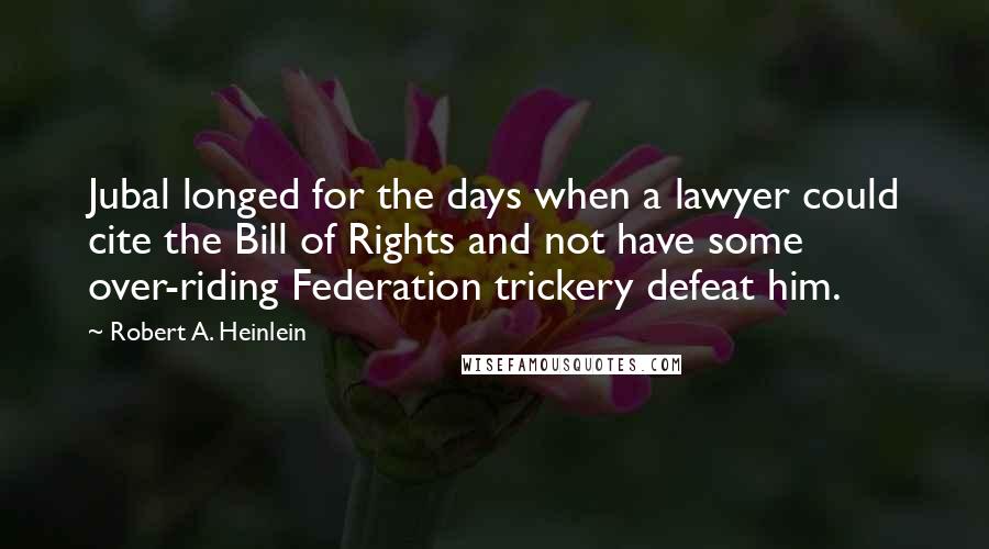 Robert A. Heinlein Quotes: Jubal longed for the days when a lawyer could cite the Bill of Rights and not have some over-riding Federation trickery defeat him.