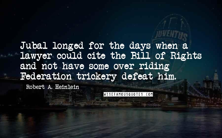 Robert A. Heinlein Quotes: Jubal longed for the days when a lawyer could cite the Bill of Rights and not have some over-riding Federation trickery defeat him.