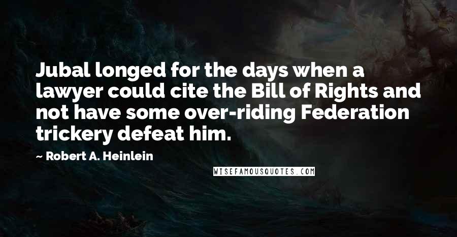 Robert A. Heinlein Quotes: Jubal longed for the days when a lawyer could cite the Bill of Rights and not have some over-riding Federation trickery defeat him.