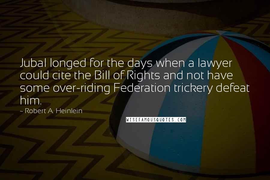 Robert A. Heinlein Quotes: Jubal longed for the days when a lawyer could cite the Bill of Rights and not have some over-riding Federation trickery defeat him.
