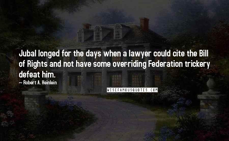 Robert A. Heinlein Quotes: Jubal longed for the days when a lawyer could cite the Bill of Rights and not have some over-riding Federation trickery defeat him.