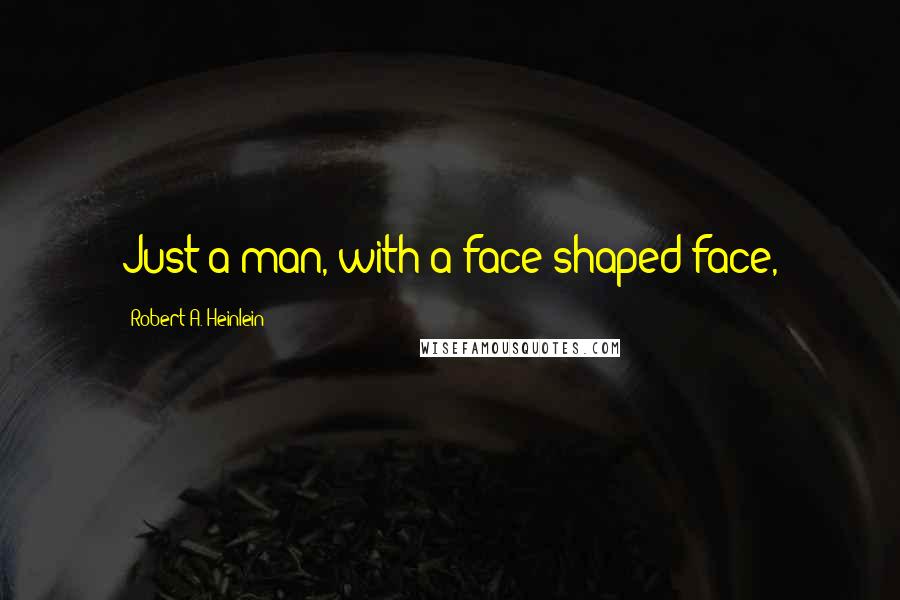 Robert A. Heinlein Quotes: Just a man, with a face-shaped face,