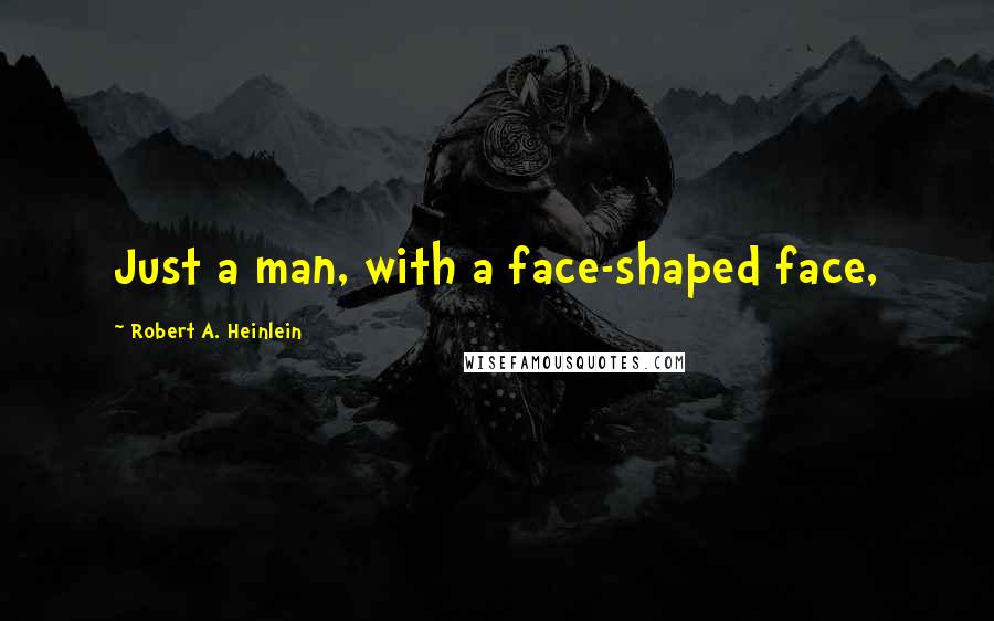 Robert A. Heinlein Quotes: Just a man, with a face-shaped face,