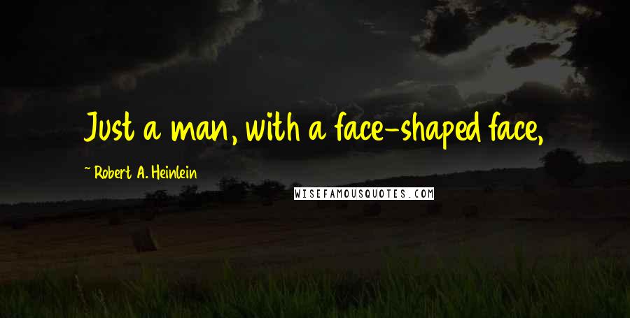 Robert A. Heinlein Quotes: Just a man, with a face-shaped face,
