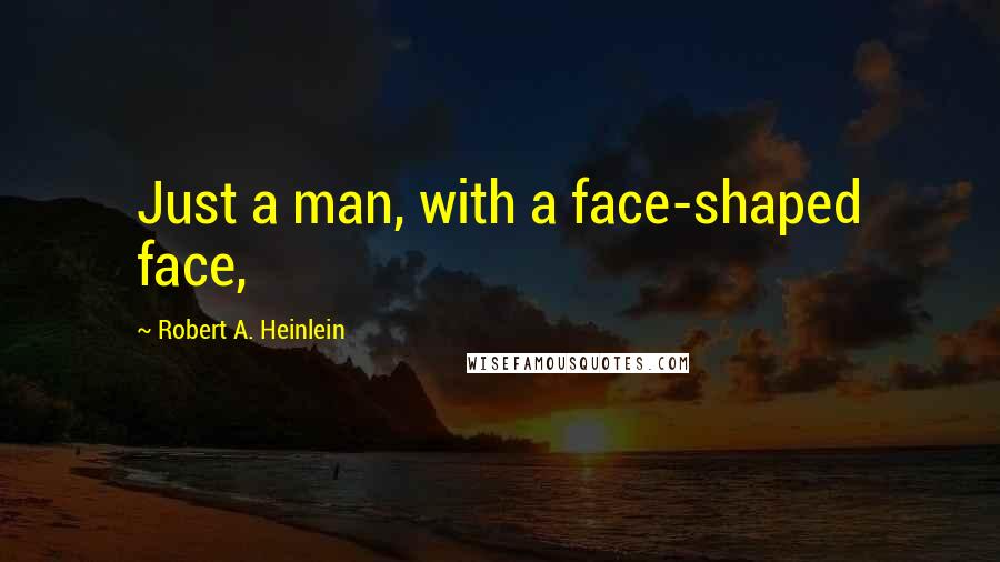 Robert A. Heinlein Quotes: Just a man, with a face-shaped face,