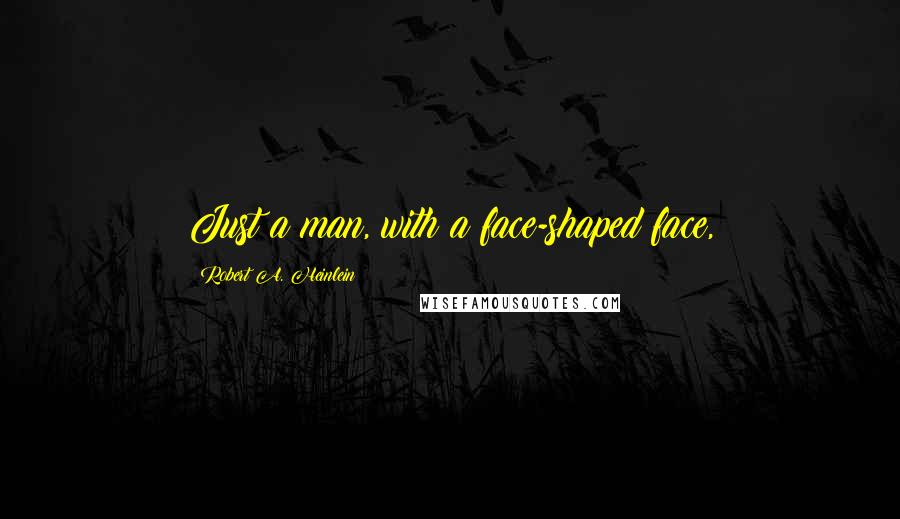 Robert A. Heinlein Quotes: Just a man, with a face-shaped face,