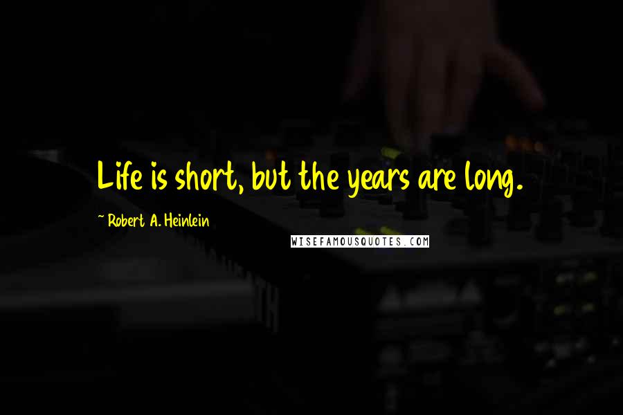 Robert A. Heinlein Quotes: Life is short, but the years are long.