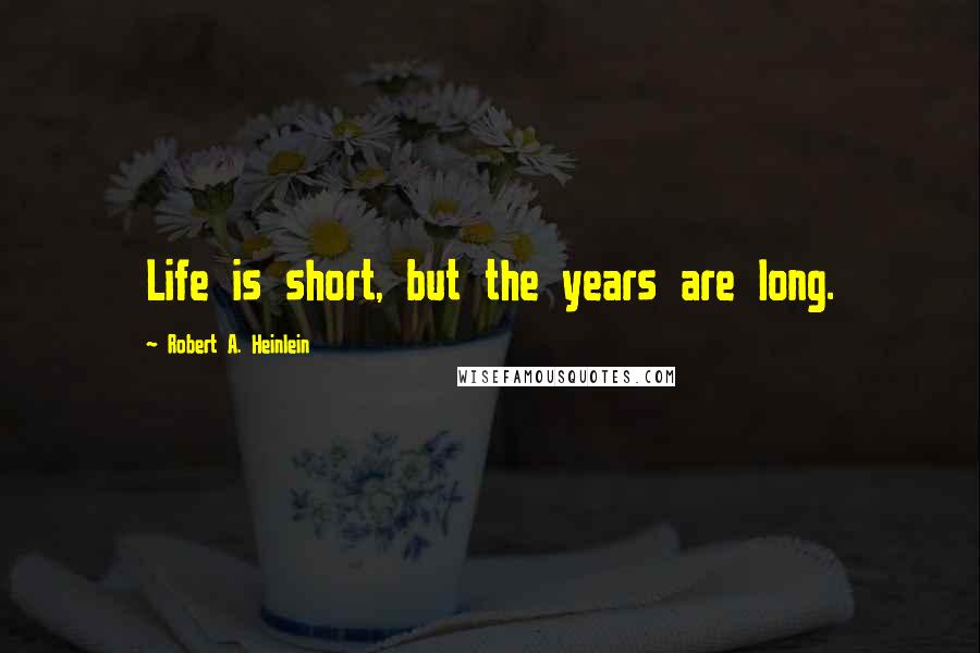 Robert A. Heinlein Quotes: Life is short, but the years are long.