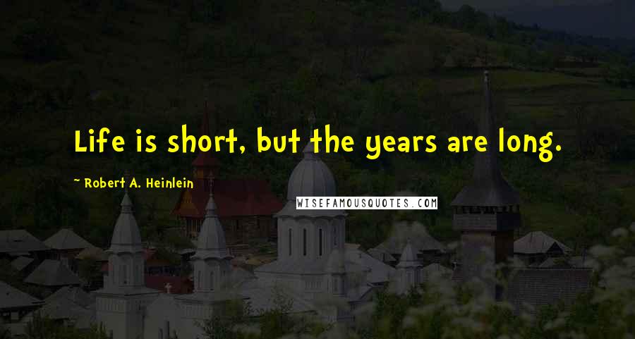 Robert A. Heinlein Quotes: Life is short, but the years are long.