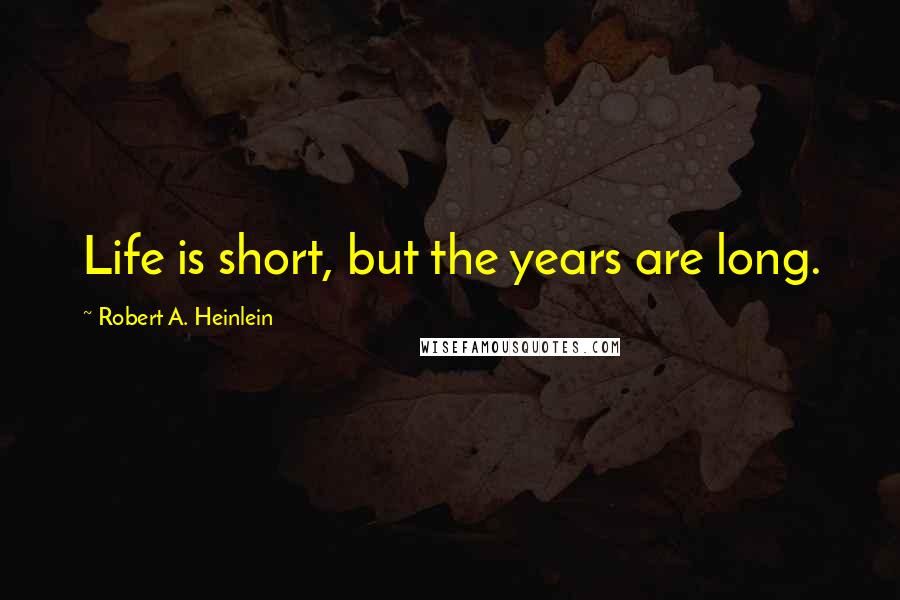 Robert A. Heinlein Quotes: Life is short, but the years are long.