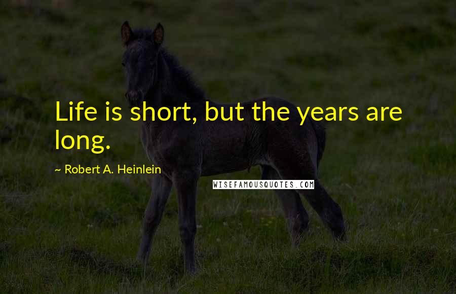 Robert A. Heinlein Quotes: Life is short, but the years are long.