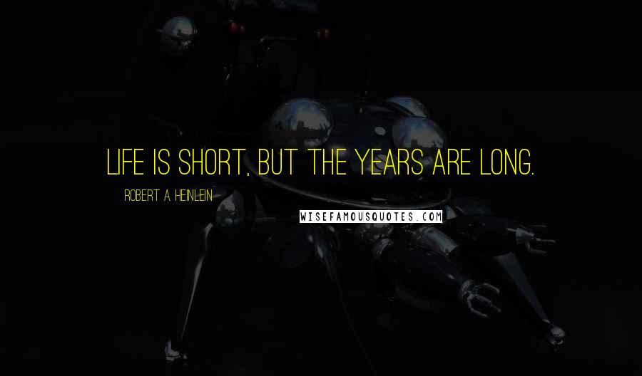 Robert A. Heinlein Quotes: Life is short, but the years are long.