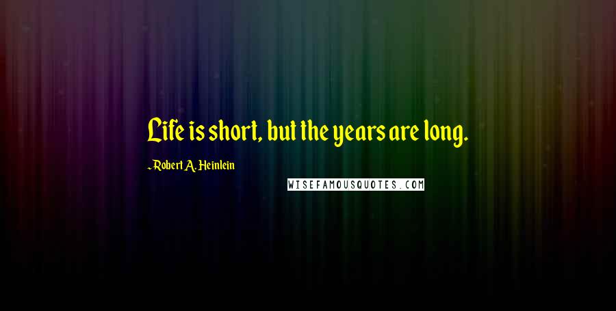 Robert A. Heinlein Quotes: Life is short, but the years are long.