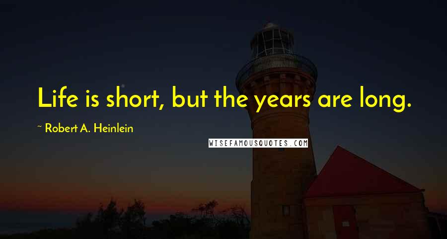 Robert A. Heinlein Quotes: Life is short, but the years are long.