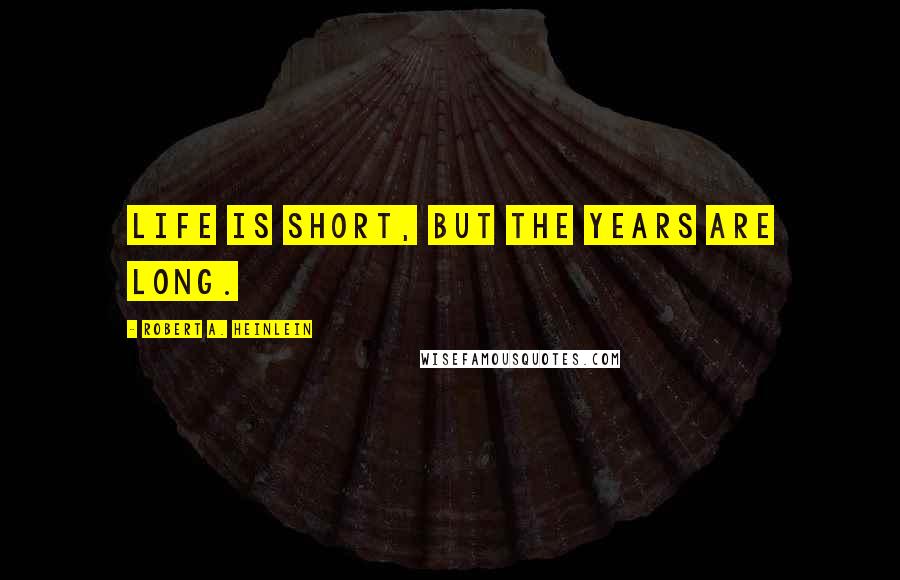 Robert A. Heinlein Quotes: Life is short, but the years are long.