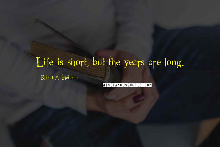 Robert A. Heinlein Quotes: Life is short, but the years are long.