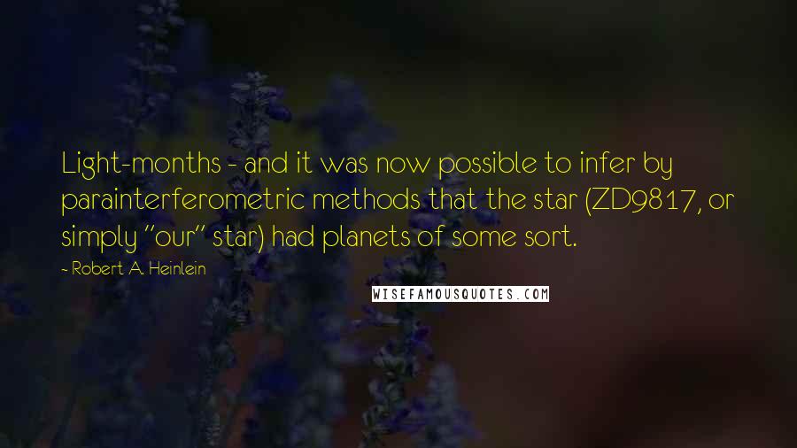 Robert A. Heinlein Quotes: Light-months - and it was now possible to infer by parainterferometric methods that the star (ZD9817, or simply "our" star) had planets of some sort.