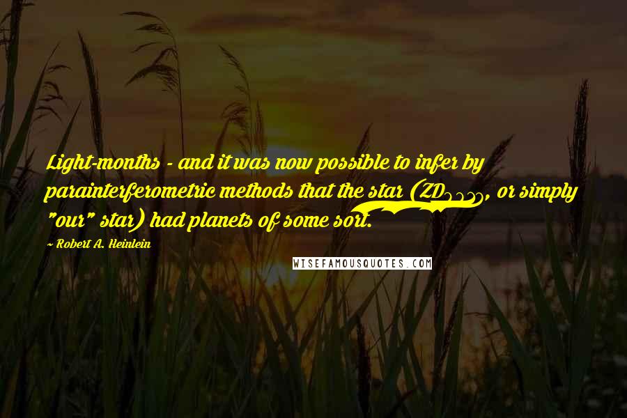 Robert A. Heinlein Quotes: Light-months - and it was now possible to infer by parainterferometric methods that the star (ZD9817, or simply "our" star) had planets of some sort.