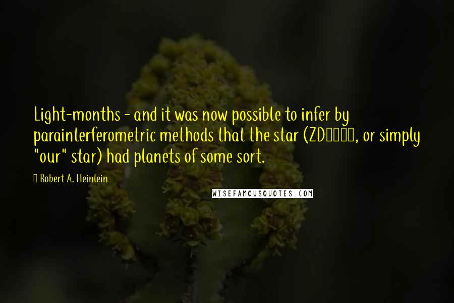 Robert A. Heinlein Quotes: Light-months - and it was now possible to infer by parainterferometric methods that the star (ZD9817, or simply "our" star) had planets of some sort.