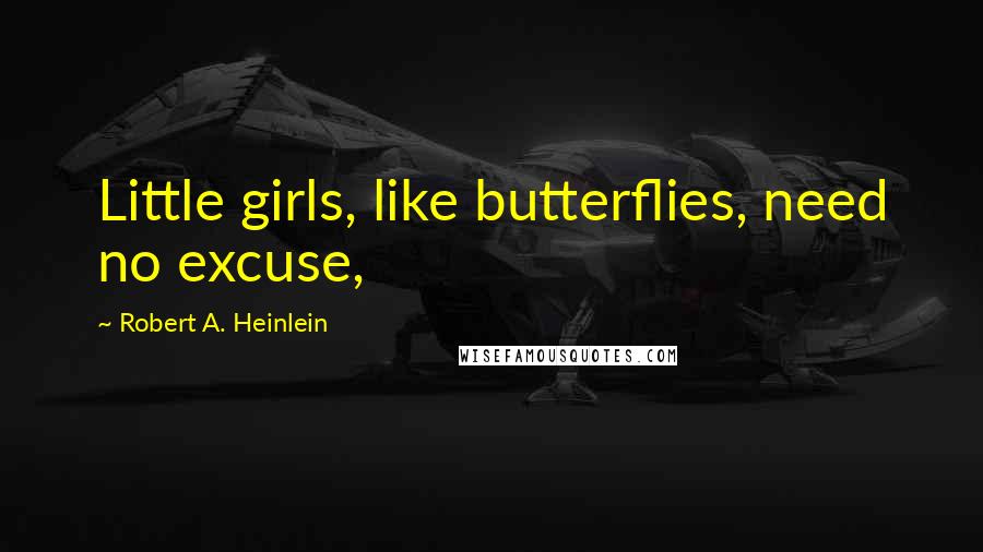 Robert A. Heinlein Quotes: Little girls, like butterflies, need no excuse,