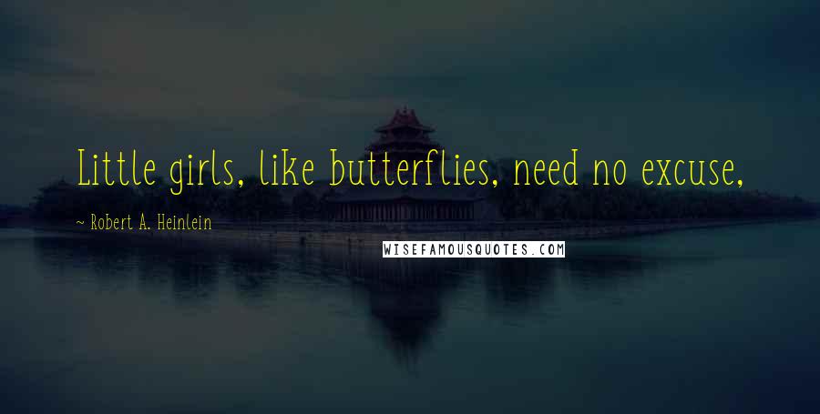 Robert A. Heinlein Quotes: Little girls, like butterflies, need no excuse,