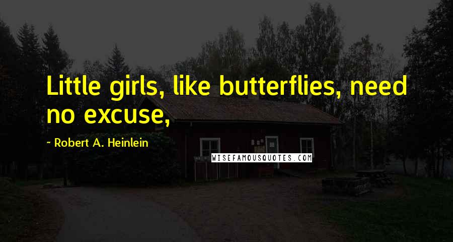 Robert A. Heinlein Quotes: Little girls, like butterflies, need no excuse,