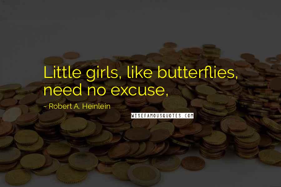 Robert A. Heinlein Quotes: Little girls, like butterflies, need no excuse,