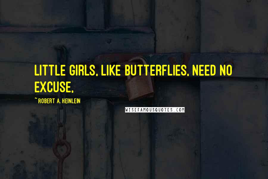 Robert A. Heinlein Quotes: Little girls, like butterflies, need no excuse,