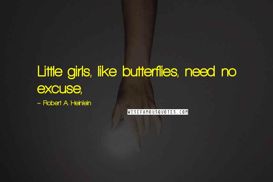 Robert A. Heinlein Quotes: Little girls, like butterflies, need no excuse,