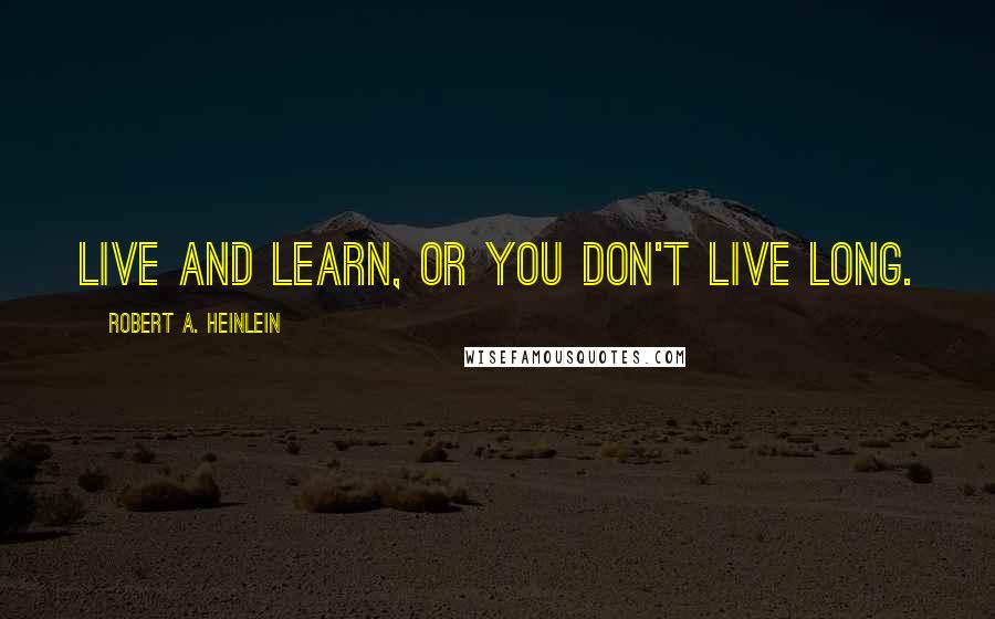 Robert A. Heinlein Quotes: Live and learn, or you don't live long.