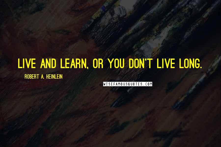 Robert A. Heinlein Quotes: Live and learn, or you don't live long.