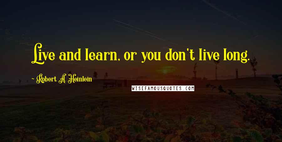 Robert A. Heinlein Quotes: Live and learn, or you don't live long.