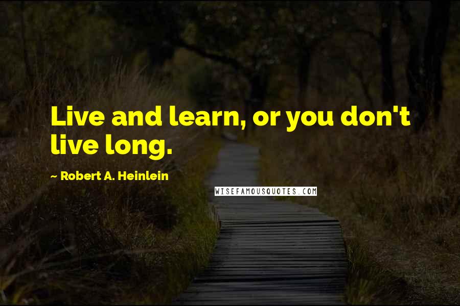 Robert A. Heinlein Quotes: Live and learn, or you don't live long.