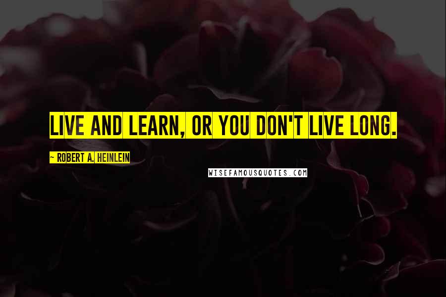 Robert A. Heinlein Quotes: Live and learn, or you don't live long.