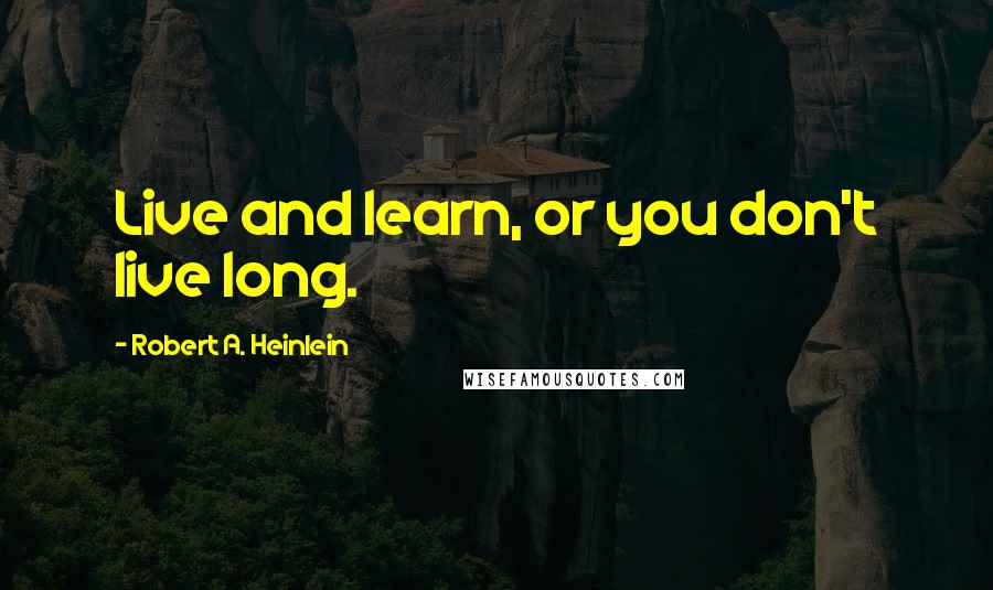 Robert A. Heinlein Quotes: Live and learn, or you don't live long.