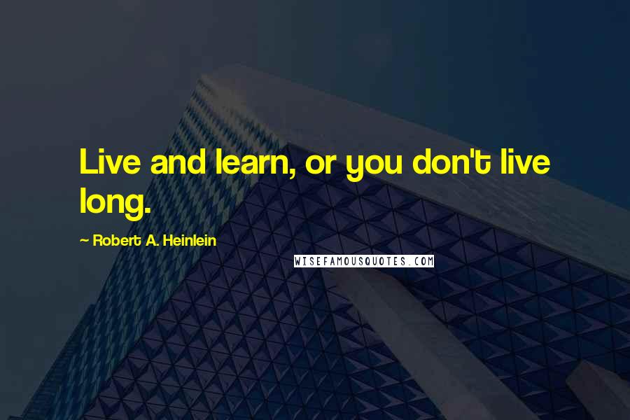 Robert A. Heinlein Quotes: Live and learn, or you don't live long.