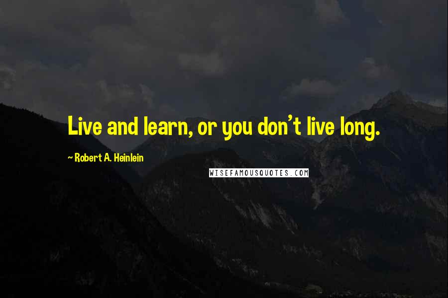 Robert A. Heinlein Quotes: Live and learn, or you don't live long.