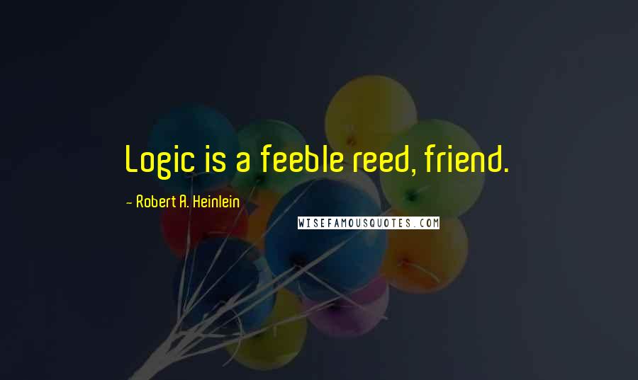 Robert A. Heinlein Quotes: Logic is a feeble reed, friend.