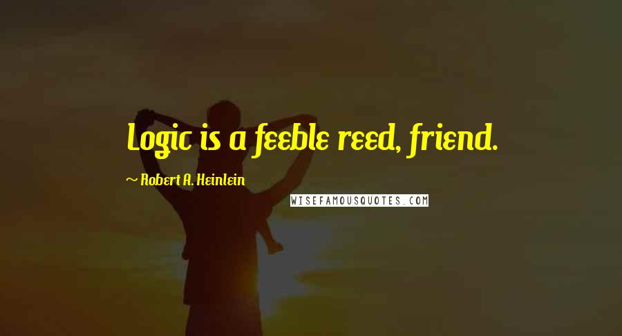 Robert A. Heinlein Quotes: Logic is a feeble reed, friend.