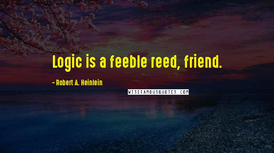 Robert A. Heinlein Quotes: Logic is a feeble reed, friend.