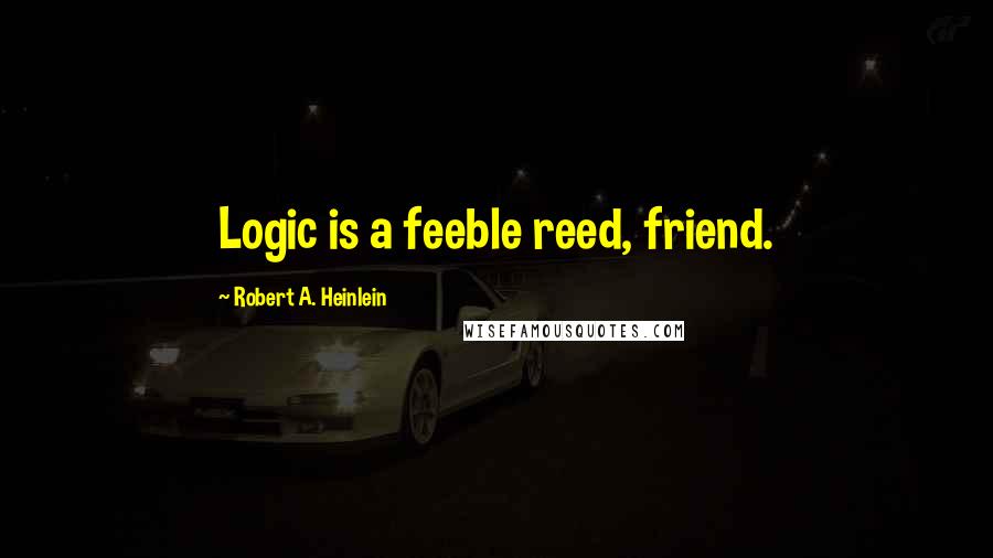 Robert A. Heinlein Quotes: Logic is a feeble reed, friend.